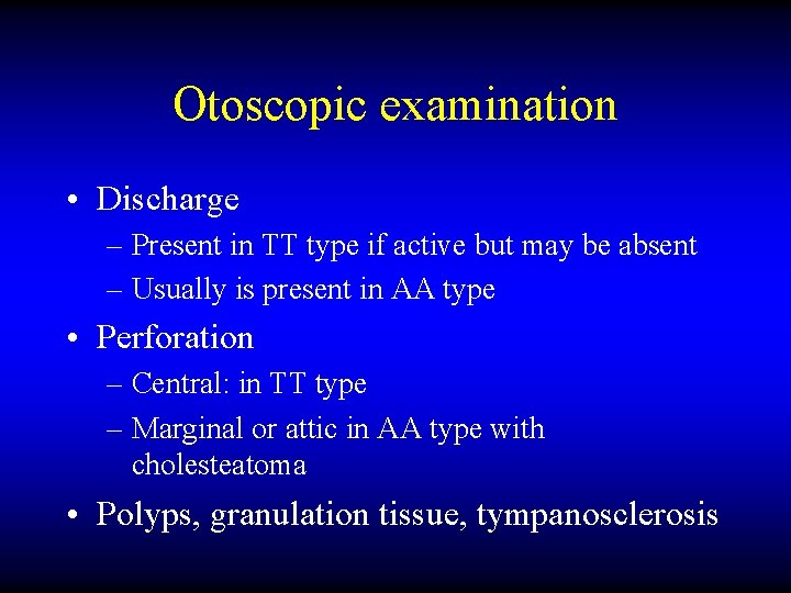Otoscopic examination • Discharge – Present in TT type if active but may be
