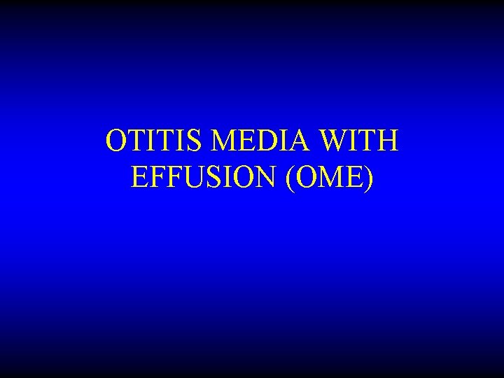 OTITIS MEDIA WITH EFFUSION (OME) 