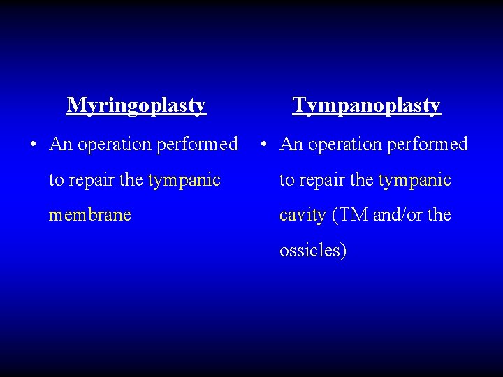 Myringoplasty Tympanoplasty • An operation performed to repair the tympanic membrane cavity (TM and/or