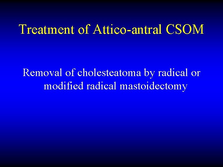 Treatment of Attico-antral CSOM Removal of cholesteatoma by radical or modified radical mastoidectomy 