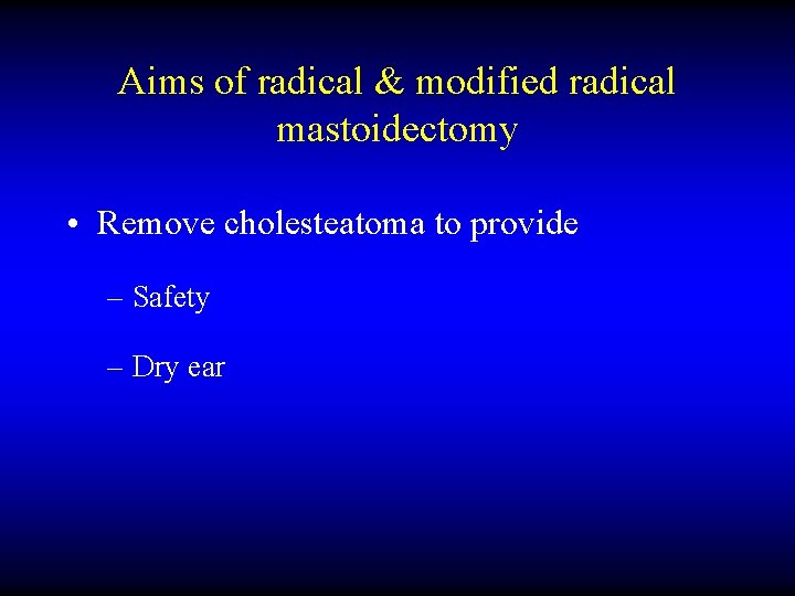 Aims of radical & modified radical mastoidectomy • Remove cholesteatoma to provide – Safety