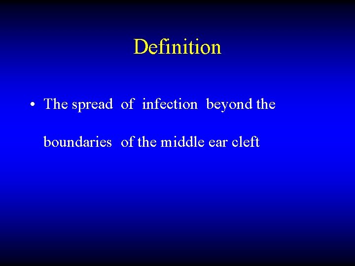 Definition • The spread of infection beyond the boundaries of the middle ear cleft