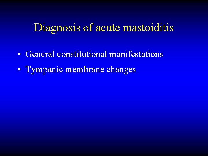 Diagnosis of acute mastoiditis • General constitutional manifestations • Tympanic membrane changes 