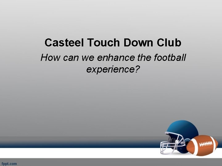 Casteel Touch Down Club How can we enhance the football experience? 