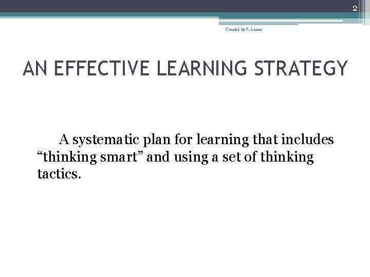 2 Created by T. Lanier AN EFFECTIVE LEARNING STRATEGY A systematic plan for learning