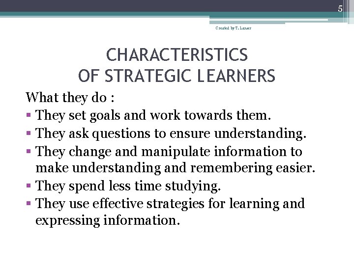 5 Created by T. Lanier CHARACTERISTICS OF STRATEGIC LEARNERS What they do : §