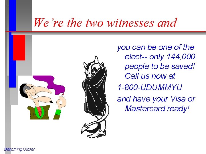 We’re the two witnesses and you can be one of the elect-- only 144,