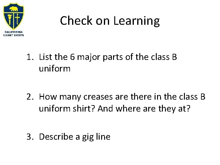 Check on Learning 1. List the 6 major parts of the class B uniform