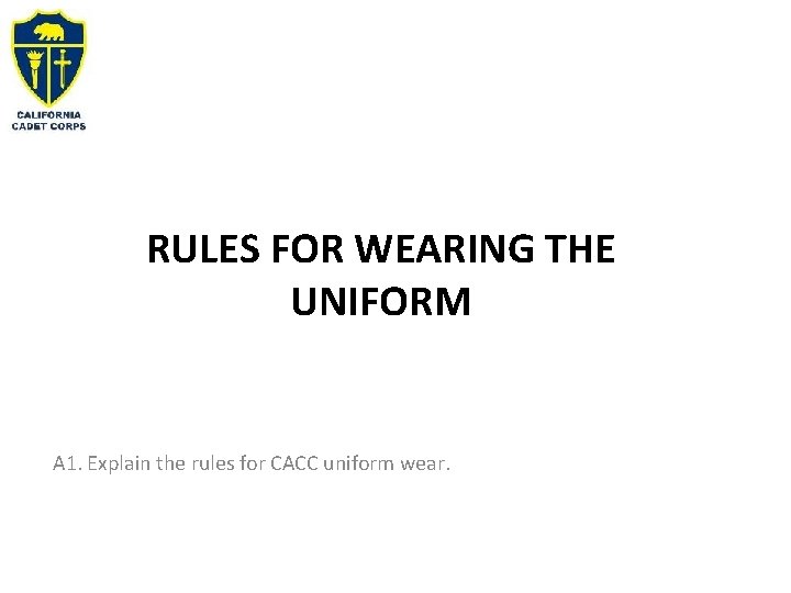 RULES FOR WEARING THE UNIFORM A 1. Explain the rules for CACC uniform wear.