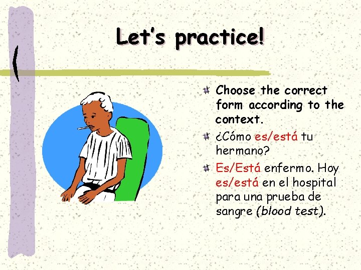 Let’s practice! Choose the correct form according to the context. ¿Cómo es/está tu hermano?