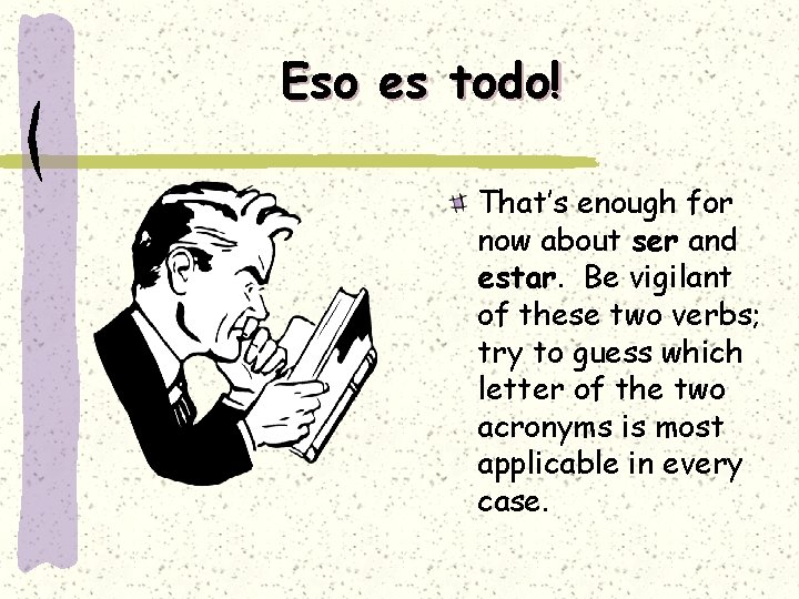 Eso es todo! That’s enough for now about ser and estar. Be vigilant of