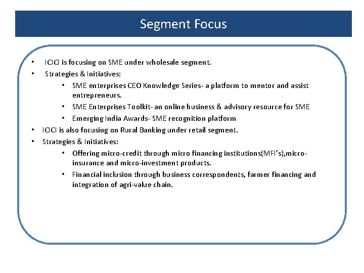 Segment Focus ICICI is focusing on SME under wholesale segment. Strategies & Initiatives: • Segment Focus ICICI is focusing on SME under wholesale segment. Strategies & Initiatives: •