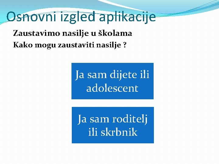 Osnovni izgled aplikacije Zaustavimo nasilje u školama Kako mogu zaustaviti nasilje ? Ja sam