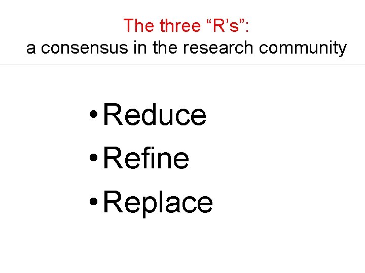 The three “R’s”: a consensus in the research community • Reduce • Refine • The three “R’s”: a consensus in the research community • Reduce • Refine •