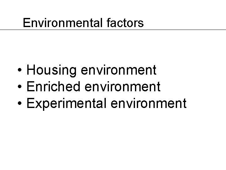 Environmental factors • Housing environment • Enriched environment • Experimental environment 
