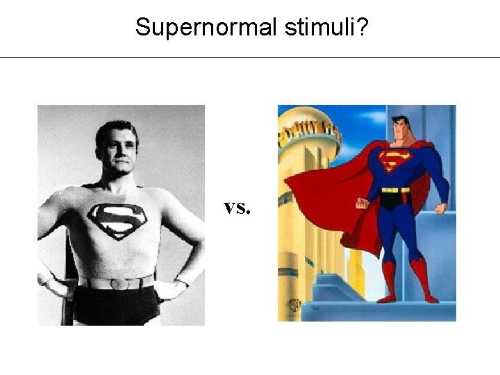 Supernormal stimuli? vs. Supernormal stimuli? vs.