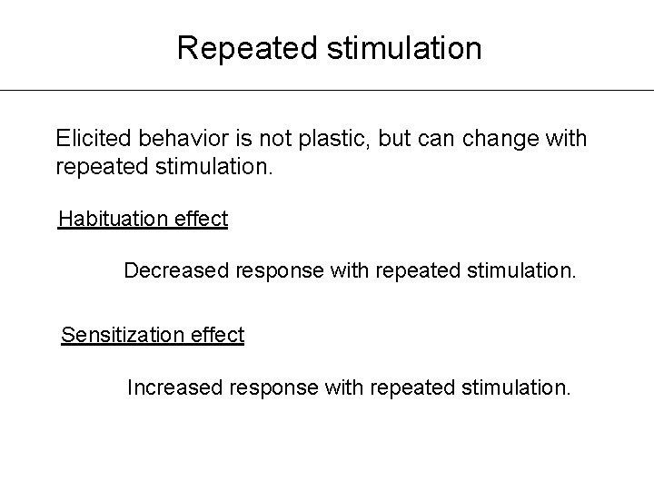 Repeated stimulation Elicited behavior is not plastic, but can change with repeated stimulation. Habituation