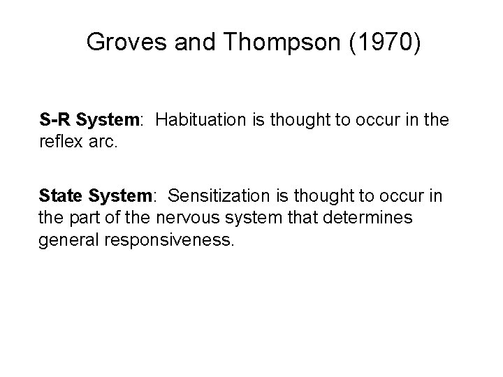 Groves and Thompson (1970) S-R System: Habituation is thought to occur in the reflex