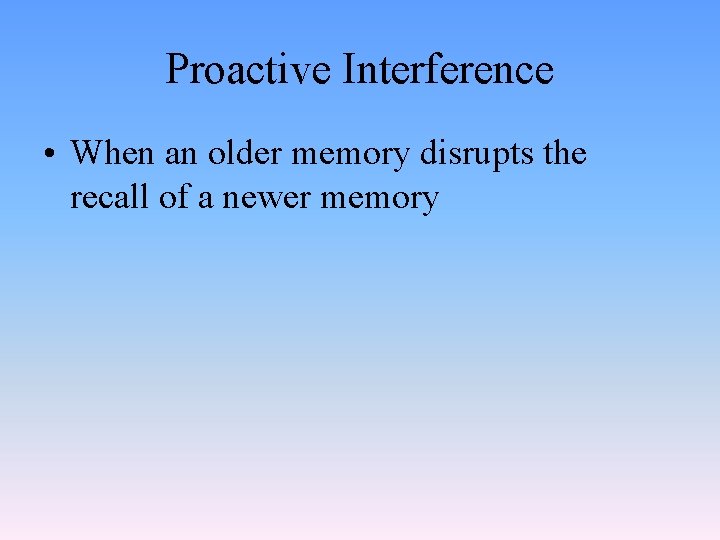 Proactive Interference • When an older memory disrupts the recall of a newer memory