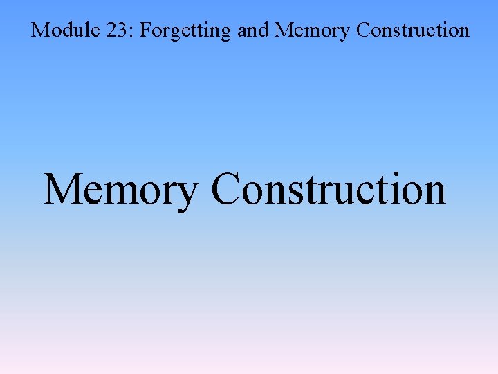 Module 23: Forgetting and Memory Construction 