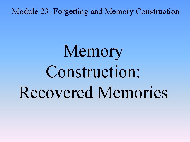 Module 23: Forgetting and Memory Construction: Recovered Memories 
