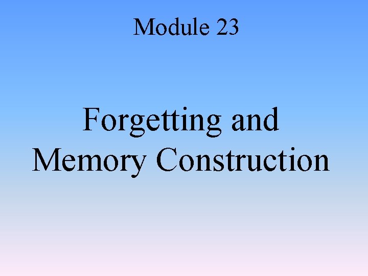 Module 23 Forgetting and Memory Construction 