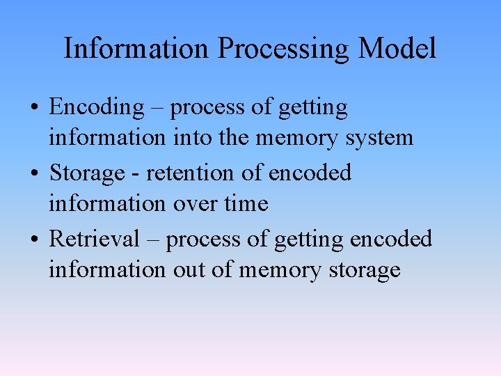 Information Processing Model • Encoding – process of getting information into the memory system