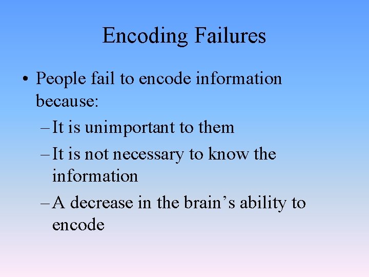 Encoding Failures • People fail to encode information because: – It is unimportant to