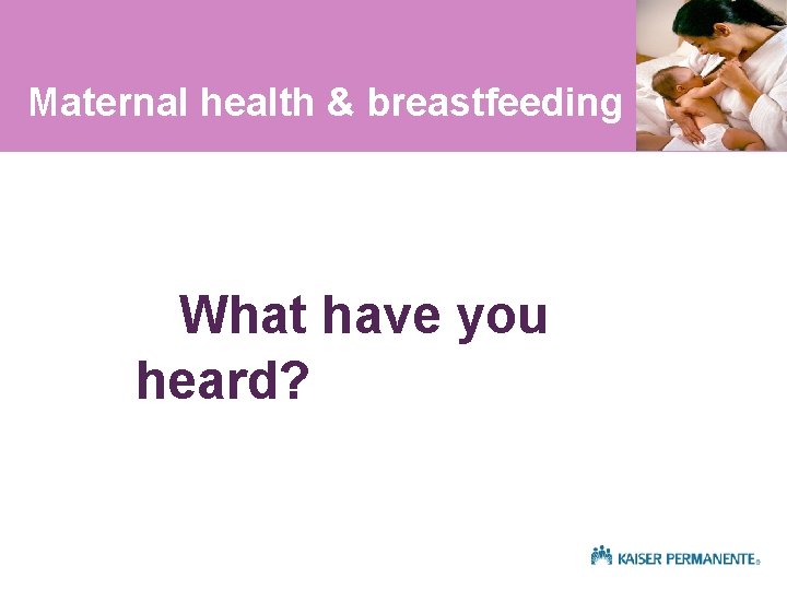 Maternal health & breastfeeding What have you heard? 