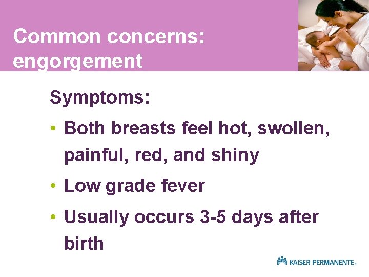Common concerns: engorgement Symptoms: • Both breasts feel hot, swollen, painful, red, and shiny