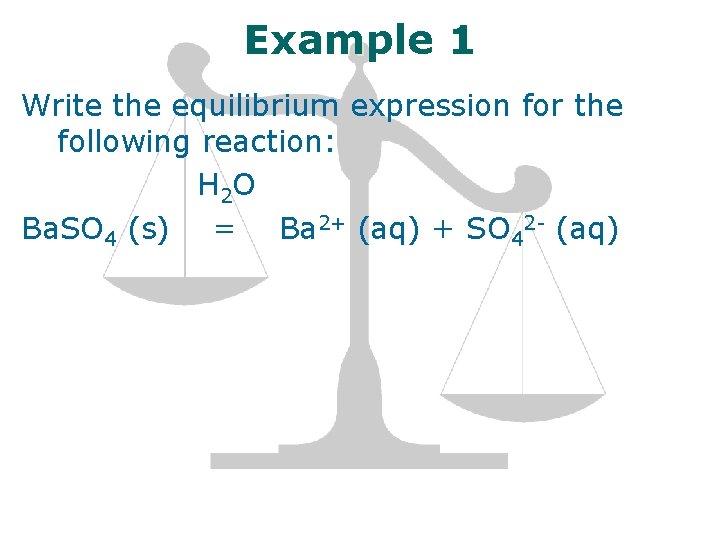 Example 1 Write the equilibrium expression for the following reaction: H 2 O Ba.