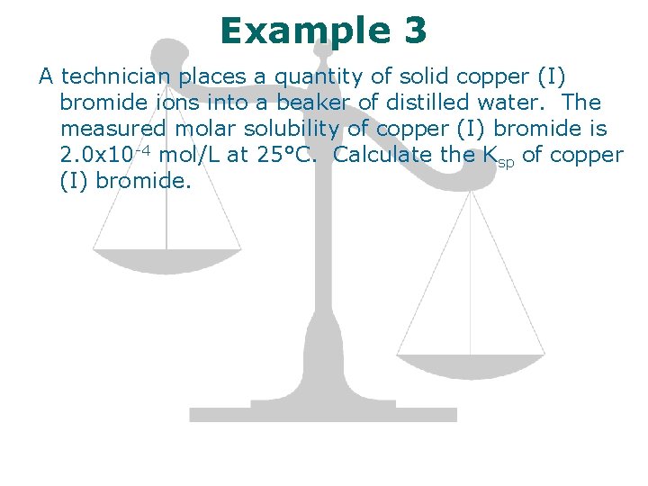 Example 3 A technician places a quantity of solid copper (I) bromide ions into
