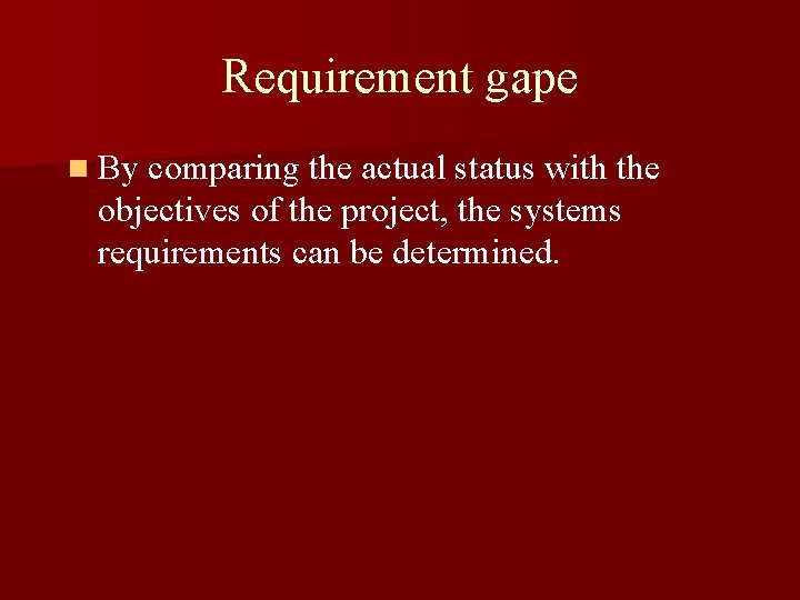Requirement gape n By comparing the actual status with the objectives of the project,
