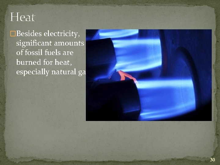 Heat �Besides electricity, significant amounts of fossil fuels are burned for heat, especially natural