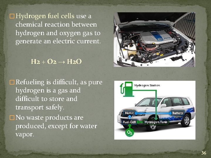 � Hydrogen fuel cells use a chemical reaction between hydrogen and oxygen gas to