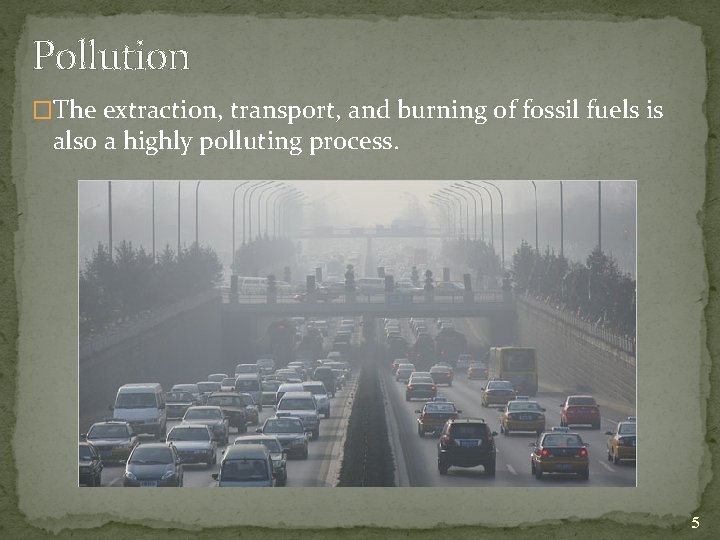 Pollution �The extraction, transport, and burning of fossil fuels is also a highly polluting