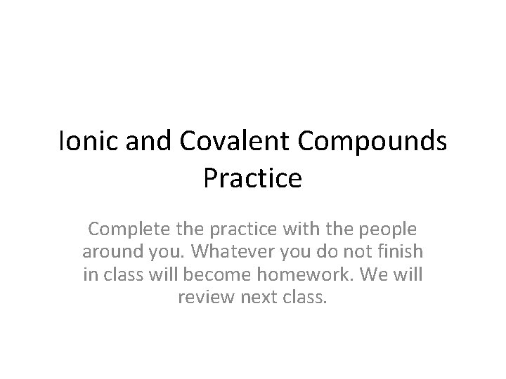 Ionic and Covalent Compounds Practice Complete the practice with the people around you. Whatever