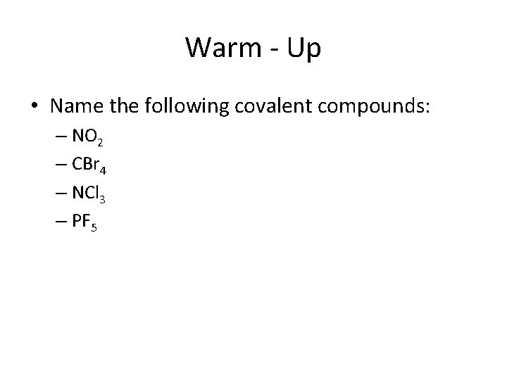 Warm - Up • Name the following covalent compounds: – NO 2 – CBr