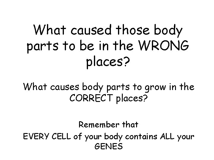 What caused those body parts to be in the WRONG places? What causes body