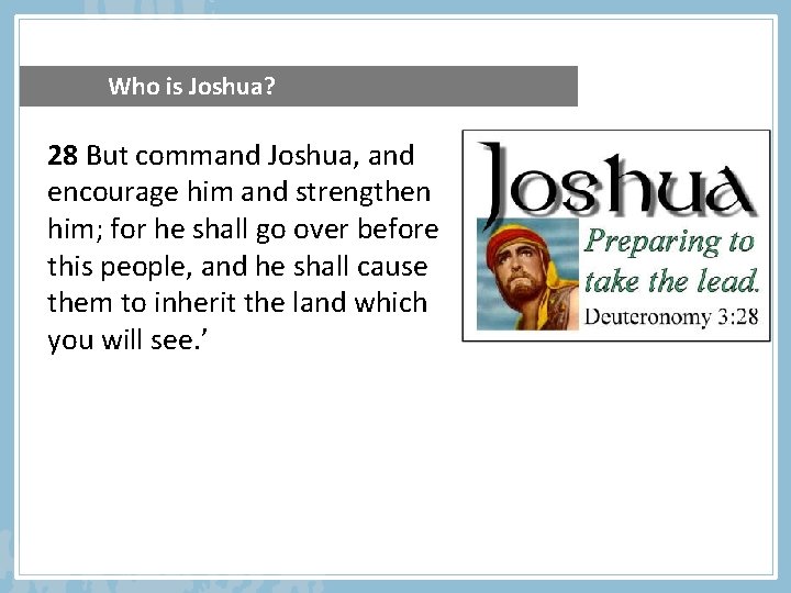 Who is Joshua? 28 But command Joshua, and encourage him and strengthen him; for
