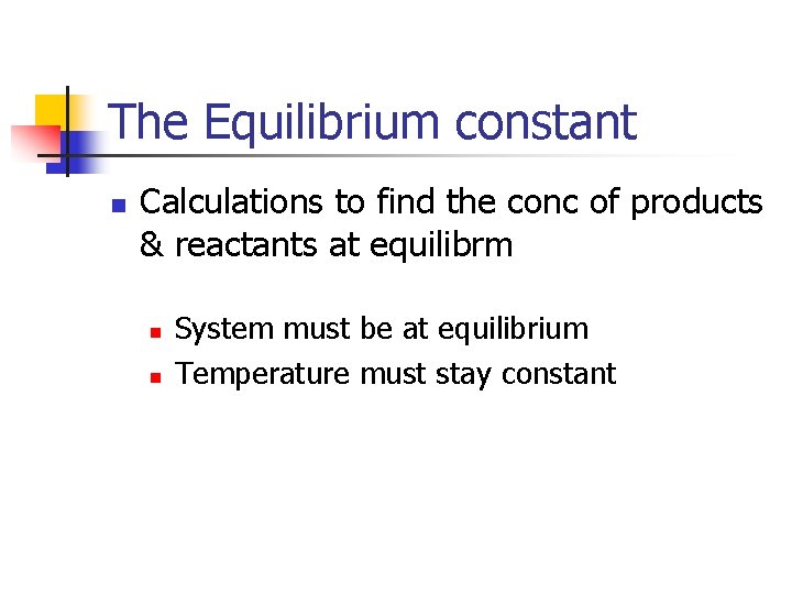 The Equilibrium constant n Calculations to find the conc of products & reactants at