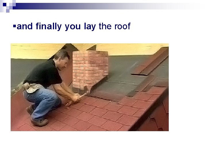 §and finally you lay the roof 