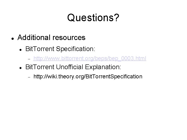 Questions? Additional resources Bit. Torrent Specification: http: //www. bittorrent. org/beps/bep_0003. html Bit. Torrent Unofficial