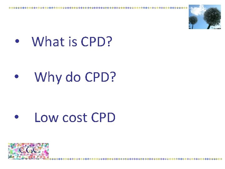  • What is CPD? • Why do CPD? • Low cost CPD 
