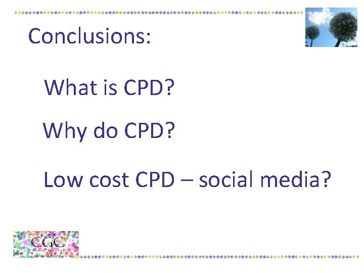 Conclusions: What is CPD? Why do CPD? Low cost CPD – social media? 