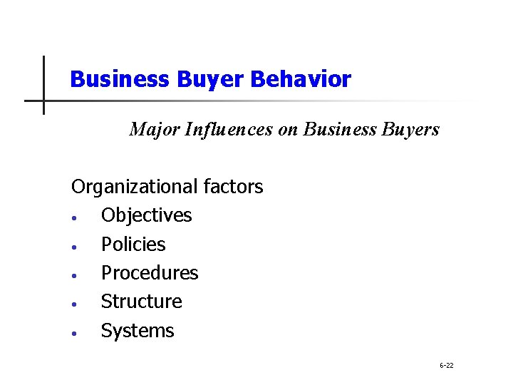 Business Buyer Behavior Major Influences on Business Buyers Organizational factors • Objectives • Policies