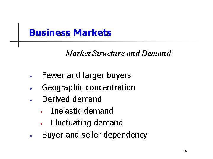 Business Market Structure and Demand • • Fewer and larger buyers Geographic concentration Derived