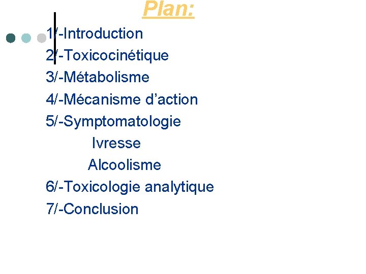 Plan: 1/-Introduction 2/-Toxicocinétique 3/-Métabolisme 4/-Mécanisme d’action 5/-Symptomatologie Ivresse Alcoolisme 6/-Toxicologie analytique 7/-Conclusion 