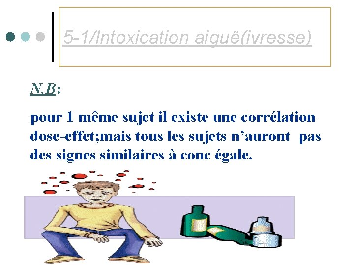 5 -1/Intoxication aiguë(ivresse) N. B: pour 1 même sujet il existe une corrélation dose-effet;