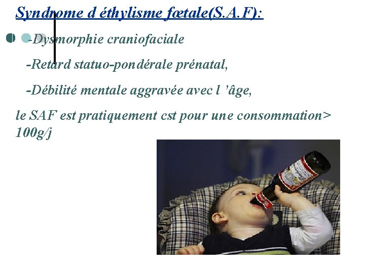 Syndrome d éthylisme fœtale(S. A. F): -Dysmorphie craniofaciale -Retard statuo-pondérale prénatal, -Débilité mentale aggravée